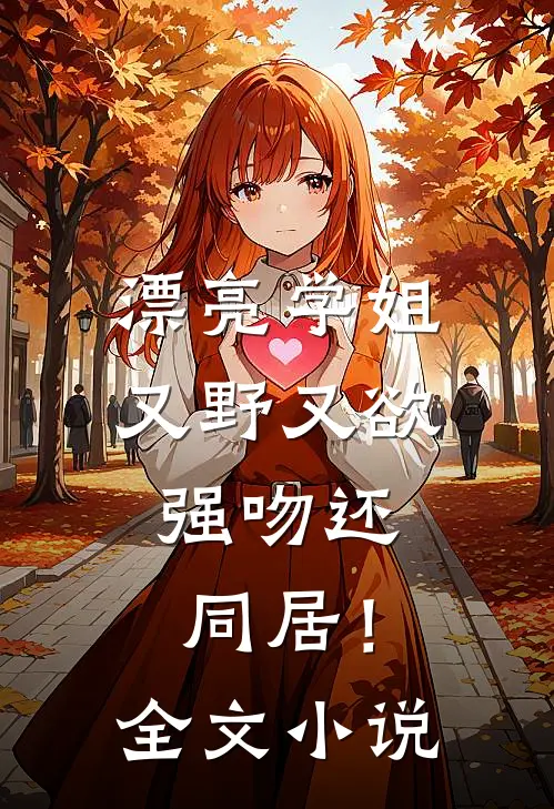 漂亮学姐又野又欲,强吻还同居!全文免费阅读