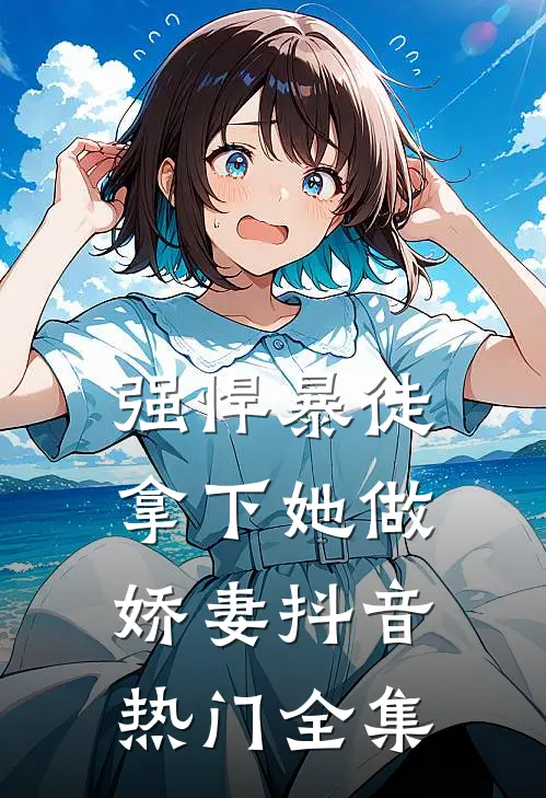 强悍暴徒拿下她做娇妻抖音热门 全集