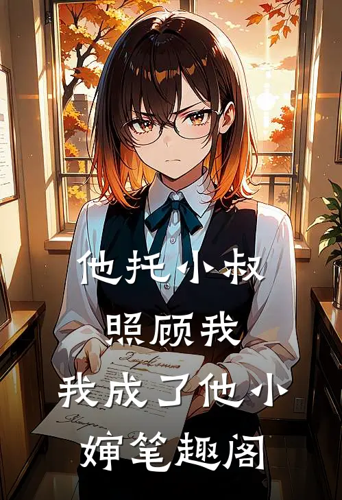 他托小叔照顾我,我成了他小婶笔趣阁