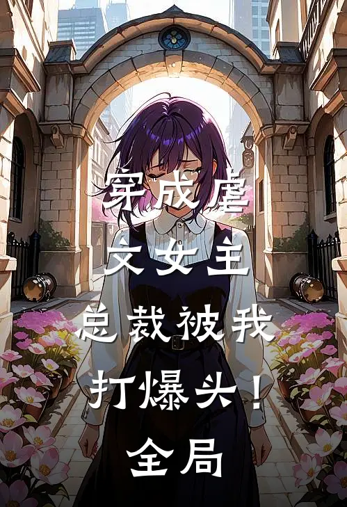 穿成虐文女主,总裁被我打爆头!全局