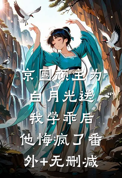 京圈顽主为白月光送我学乖后，他悔疯了番外+无删减