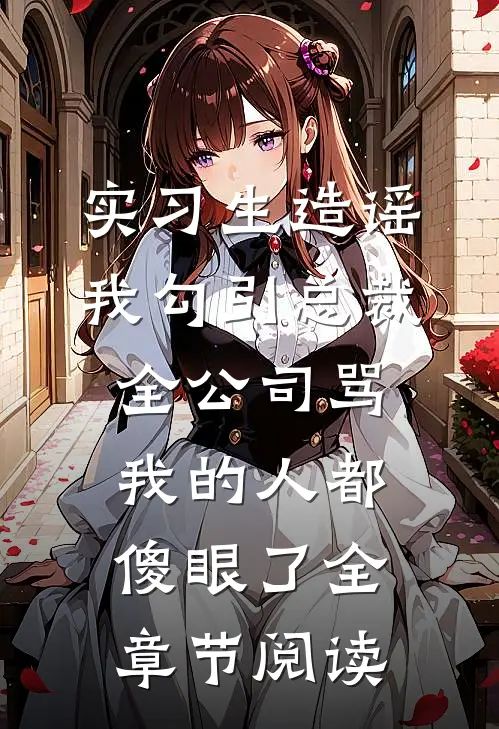 实习生造谣我勾引总裁，全公司骂我的人都傻眼了全章节阅读