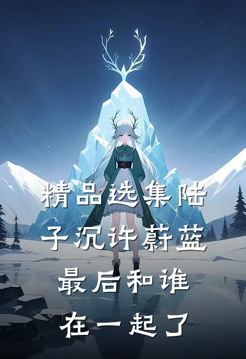 精品选集陆子沉许蔚蓝最后和谁在一起了