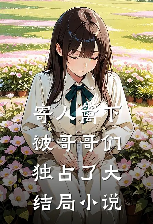 寄人篱下被哥哥们独占了大结局小说