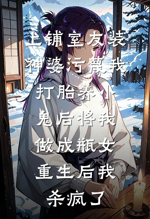 上铺室友装神婆污蔑我打胎养小鬼后将我做成瓶女，重生后我杀疯了