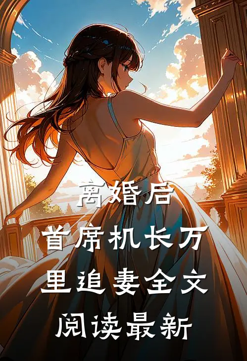 离婚后，首席机长万里追妻全文阅读最新