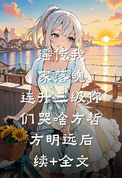 谣传我家落魄，连升三级你们哭啥方哲方明远后续+全文