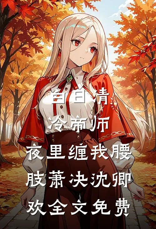 白日清冷帝师，夜里缠我腰肢萧决沈卿欢全文免费