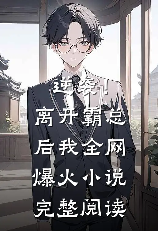 逆袭!离开霸总后,我全网爆火完整阅读免费