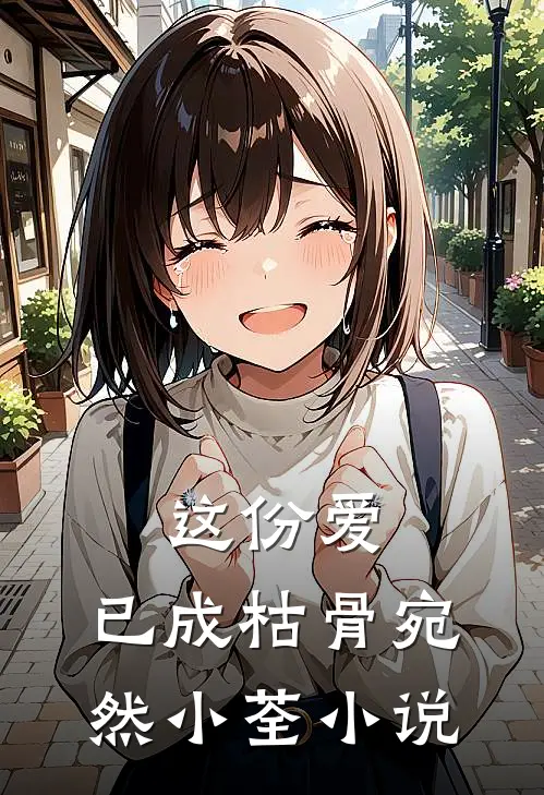 这份爱,已成枯骨宛然小荃全文阅读