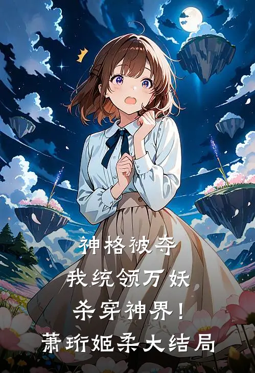 神格被夺，我统领万妖杀穿神界！萧珩姬柔大结局
