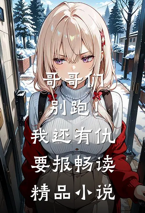 哥哥们别跑!我还有仇要报畅读精品在线阅读