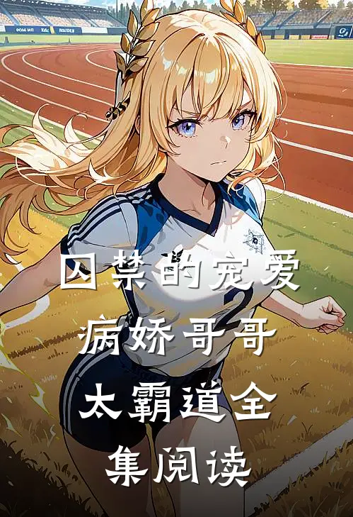 囚禁的宠爱病娇哥哥太霸道全集阅读免费