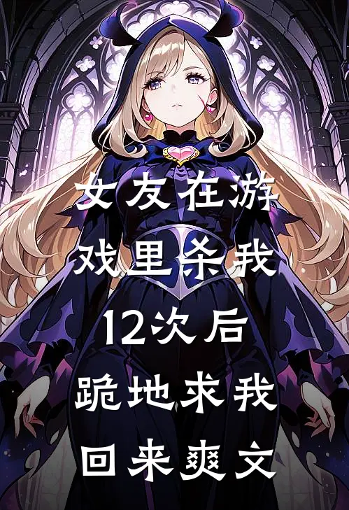 女友在游戏里杀我12次后,跪地求我回来爽文在线阅读