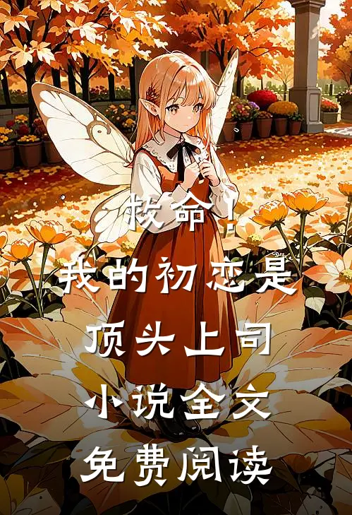 救命!我的初恋是顶头上司全文免费阅读无弹窗