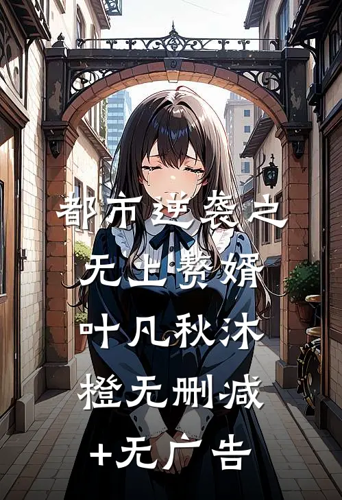 都市逆袭之无上赘婿叶凡秋沐橙无删减+无广告