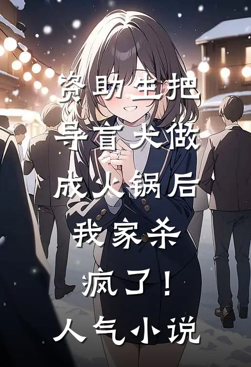 资助生把导盲犬做成火锅后，我家杀疯了！人气小说