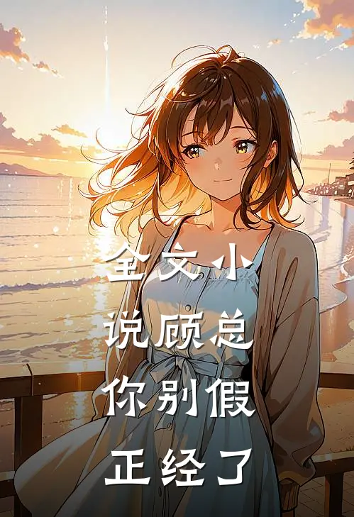全文顾总,你别假正经了