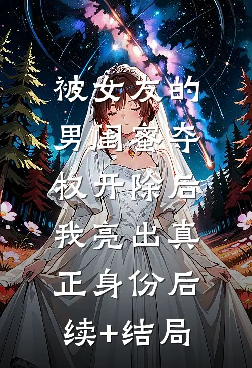 被女友的男闺蜜夺权开除后，我亮出真正身份后续+结局