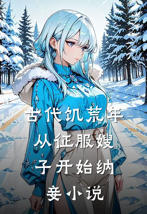 古代饥荒年，从征服嫂子开始纳妾小说