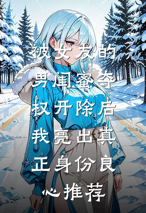被女友的男闺蜜夺权开除后，我亮出真正身份良心推荐