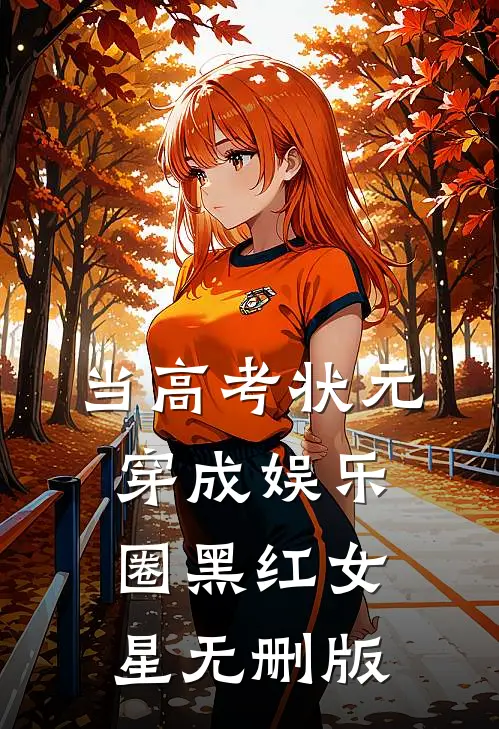 当高考状元穿成娱乐圈黑红女星无删版