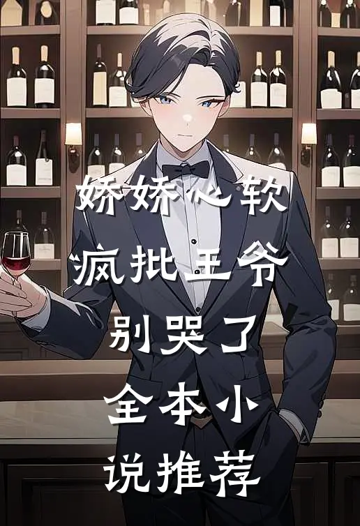 娇娇心软,疯批王爷别哭了全本推荐免费阅读
