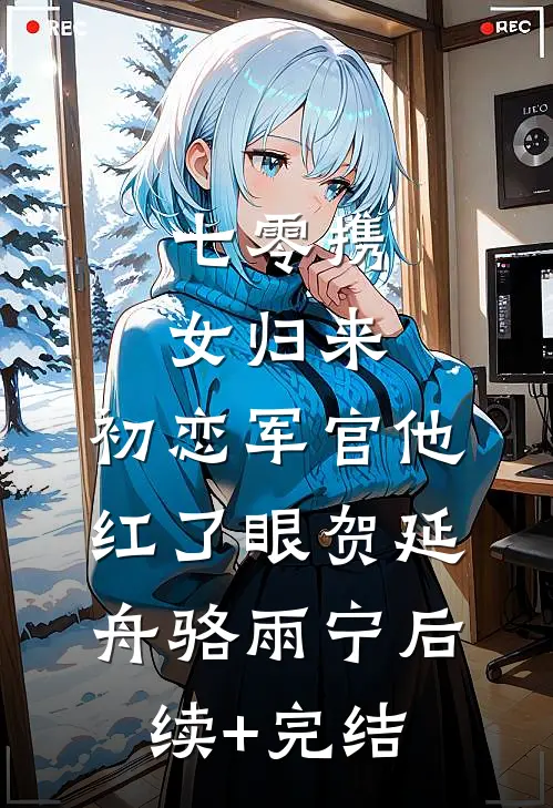 七零携女归来，初恋军官他红了眼贺延舟骆雨宁后续+完结