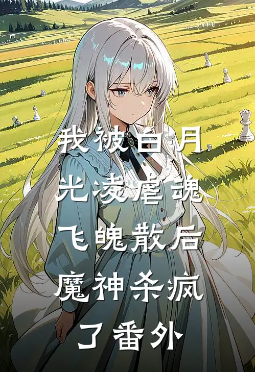我被白月光凌虐魂飞魄散后,魔神杀疯了 番外免费阅读