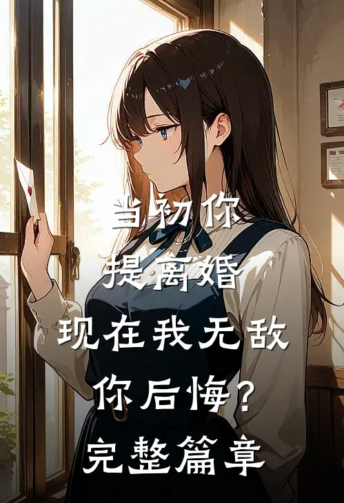 当初你提离婚,现在我无敌你后悔?完整篇章在线阅读