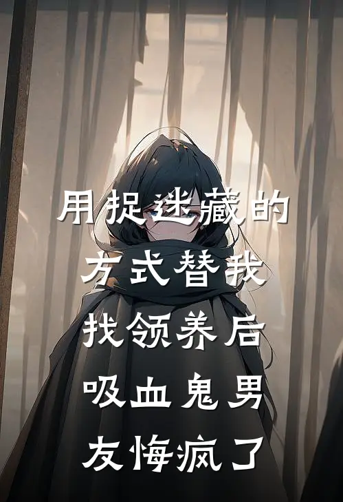 用捉迷藏的方式替我找领养后,吸血鬼男友悔疯了