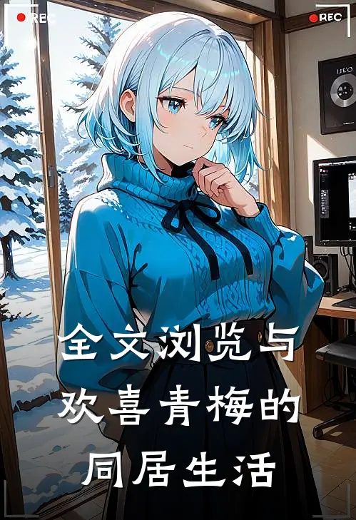 全文浏览与欢喜青梅的同居生活
