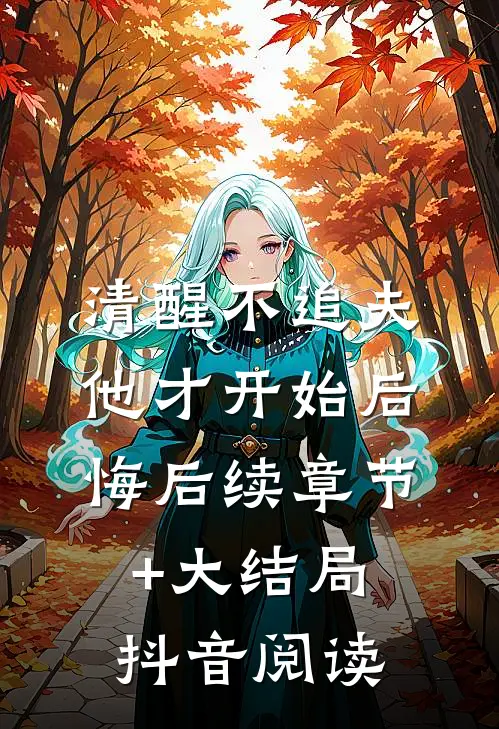 清醒不追夫，他才开始后悔后续章节+大结局抖音阅读