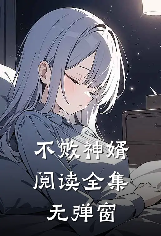 不败神婿阅读全集无弹窗