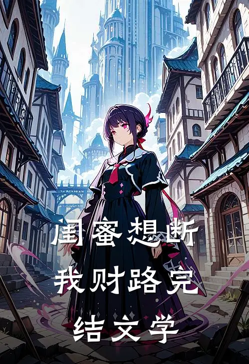 闺蜜想断我财路完结文学