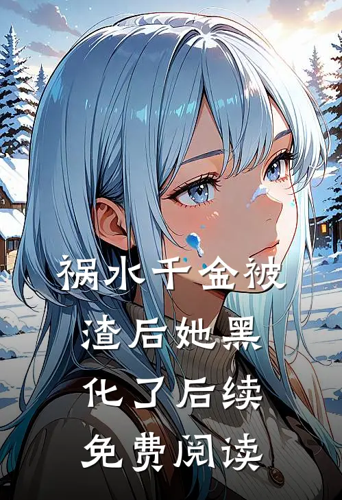 祸水千金被渣后她黑化了后续免费阅读