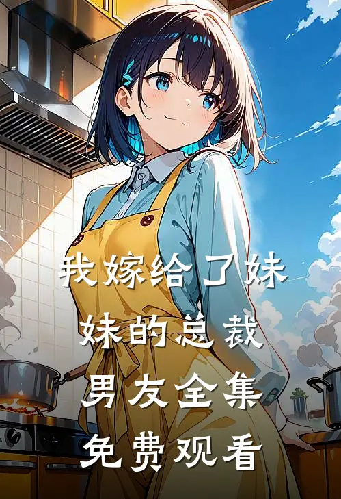 我嫁给了妹妹的总裁男友 全集免费观看