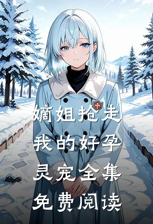嫡姐抢走我的好孕灵宠 全集免费阅读