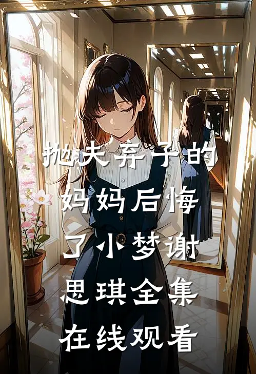 抛夫弃子的妈妈后悔了小梦谢思琪 全集在线观看