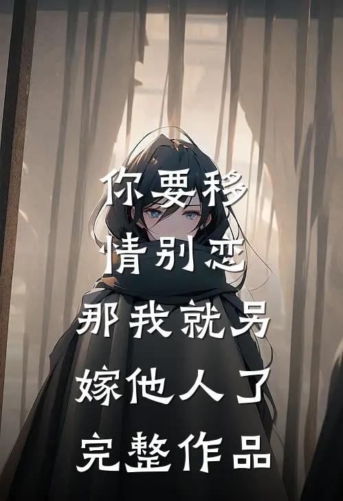 你要移情别恋,那我就另嫁他人了完整作品