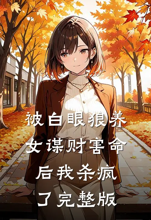 被白眼狼养女谋财害命后我杀疯了完整版