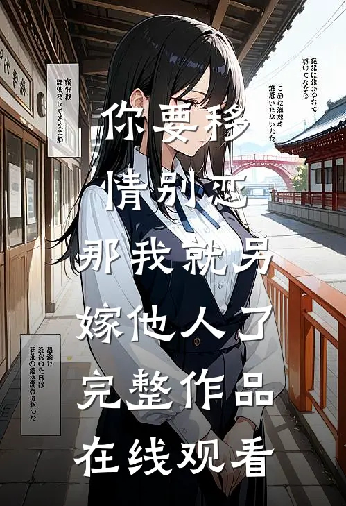 你要移情别恋,那我就另嫁他人了完整作品在线观看