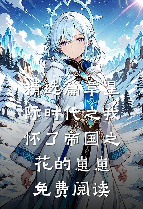 精选篇章星际时代之我怀了帝国之花的崽崽免费阅读