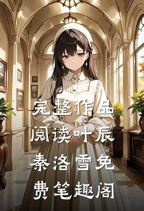 完整作品阅读叶辰秦洛雪 免费笔趣阁