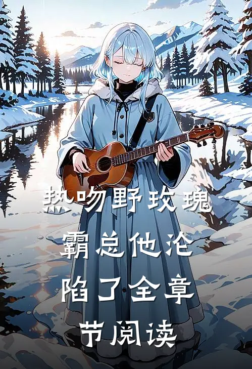 热吻野玫瑰,霸总他沦陷了全章节阅读