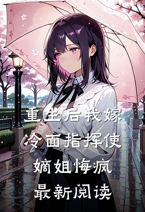 重生后我嫁冷面指挥使,嫡姐悔疯最新阅读