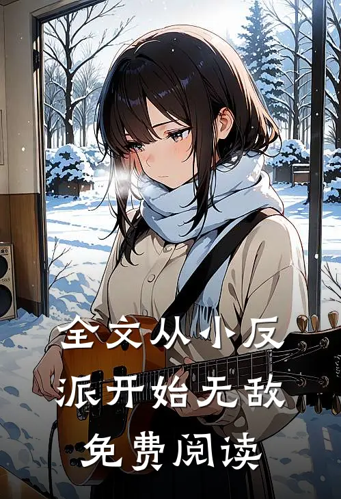 全文从小反派开始无敌免费阅读