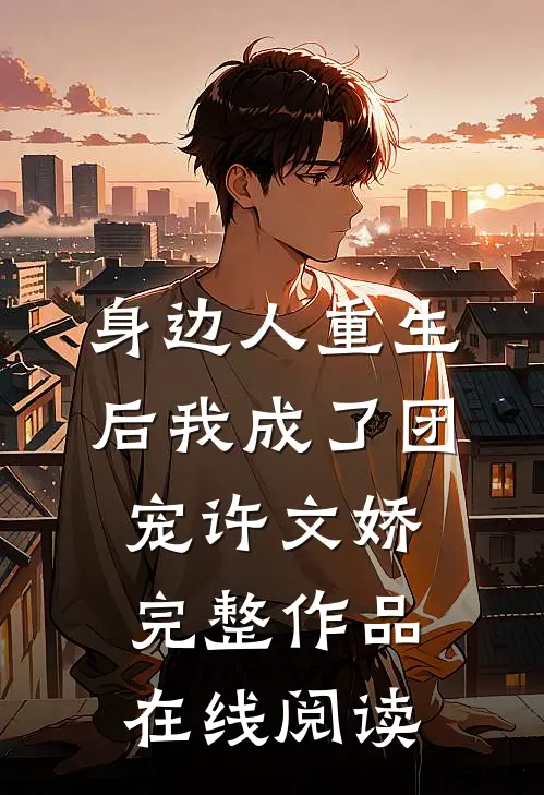 身边人重生后我成了团宠许文娇完整作品在线阅读