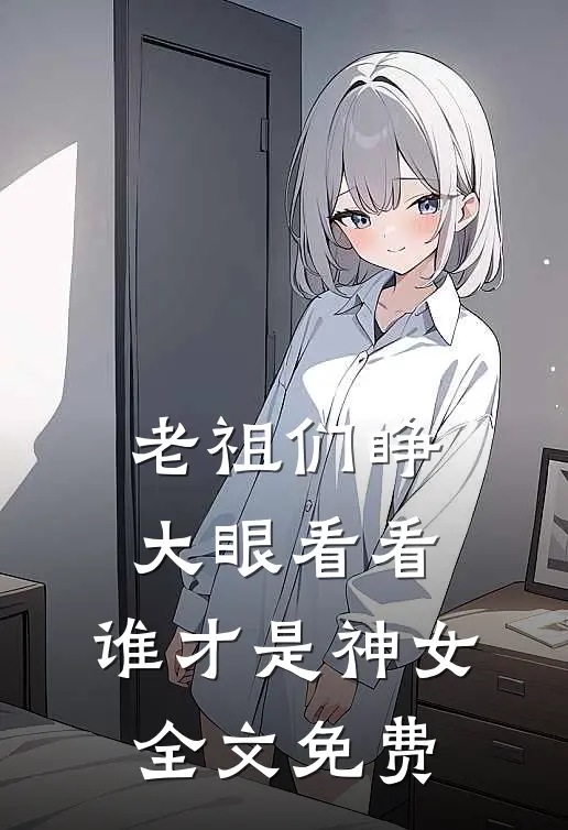 老祖们睁大眼看看,谁才是神女全文免费