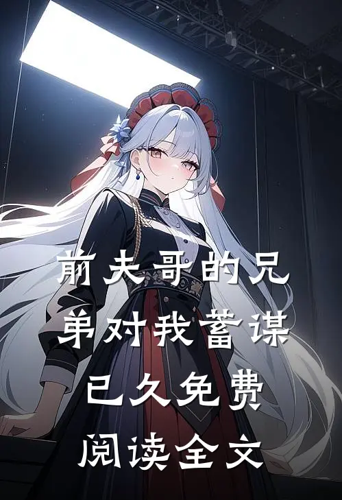 前夫哥的兄弟对我蓄谋已久免费阅读全文